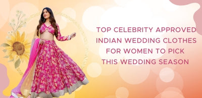 Top Celebrity Approved Indian Wedding Clothes for Women to Pick this Wedding Season