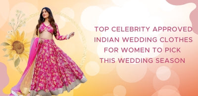 Top Celebrity Approved Indian Wedding Clothes for Women to Pick this Wedding Season