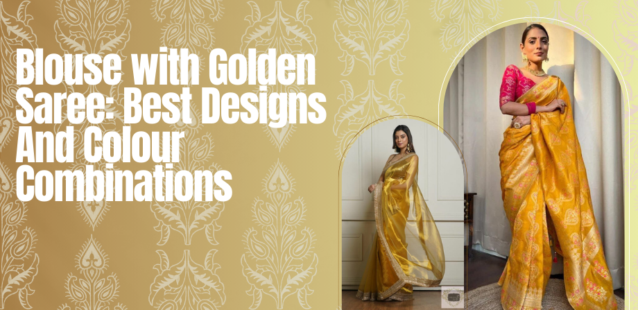 Blouse with Golden Saree: Best Designs and Colour Combinations